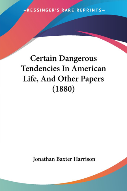 Certain Dangerous Tendencies In American Life, And Other Papers (1880) Certain Dangerous Tendencies In American Life, And Other Papers (1880)