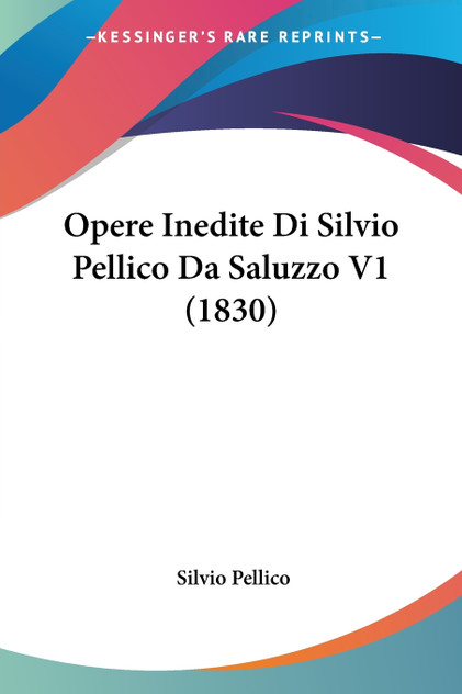 Opere Inedite Di Silvio Pellico Da Saluzzo V1 (1830)