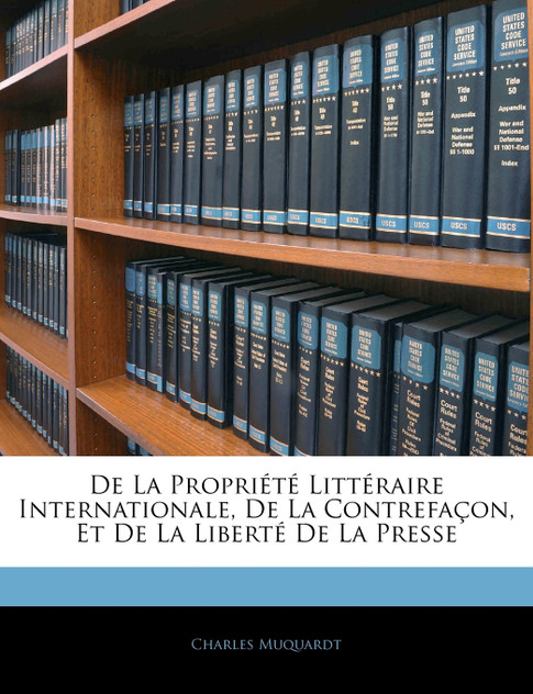De La Propriété Littéraire Internationale, De La Contrefaçon, Et De La Liberté De La Presse De La Propriété Littéraire Internationale, De La Contrefaçon, Et De La Liberté De La Presse