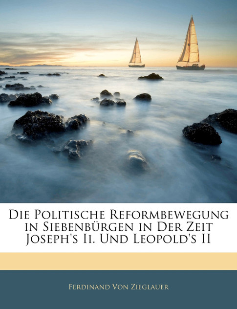 Die Politische Reformbewegung in Siebenbürgen in Der Zeit Joseph's Ii. Und Leopold's II Die Politische Reformbewegung in Siebenbürgen in Der Zeit Joseph's Ii. Und Leopold's II