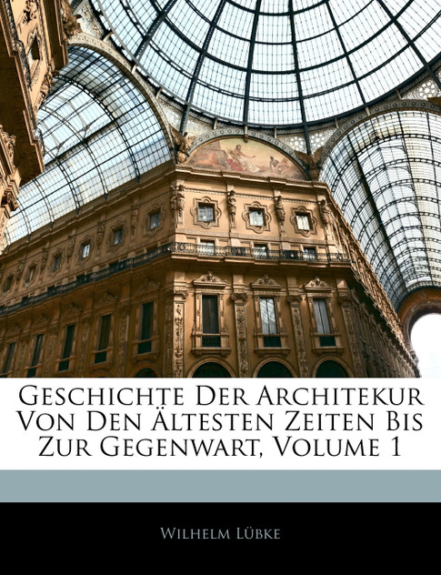 Geschichte Der Architekur Von Den Ältesten Zeiten Bis Zur Gegenwart, Volume 1
