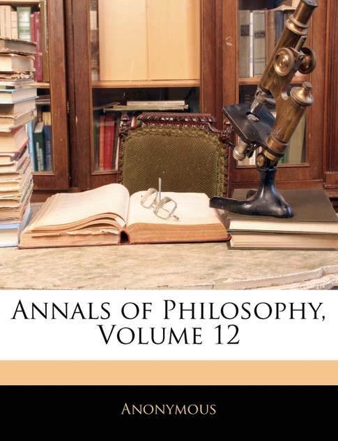 Annals of Philosophy, Volume 12 Annals of Philosophy, Volume 12