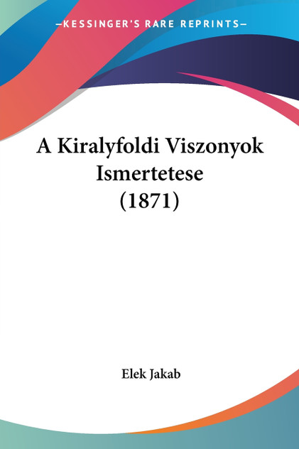 A Kiralyfoldi Viszonyok Ismertetese (1871)