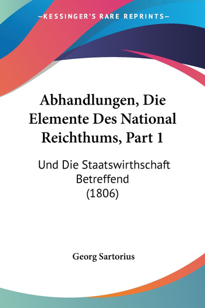 Abhandlungen, Die Elemente Des National Reichthums, Part 1
