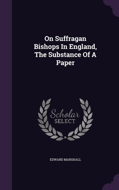 On Suffragan Bishops In England, The Substance Of A Paper On Suffragan Bishops In England, The Substance Of A Paper