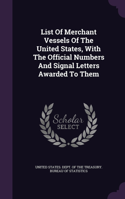 List Of Merchant Vessels Of The United States, With The Official Numbers And Signal Letters Awarded To Them List Of Merchant Vessels Of The United States, With The Official Numbers And Signal Letters Awarded To Them
