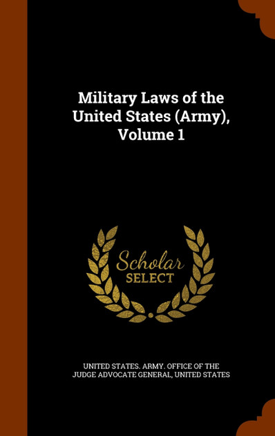 Military Laws of the United States (Army), Volume 1 Military Laws of the United States (Army), Volume 1