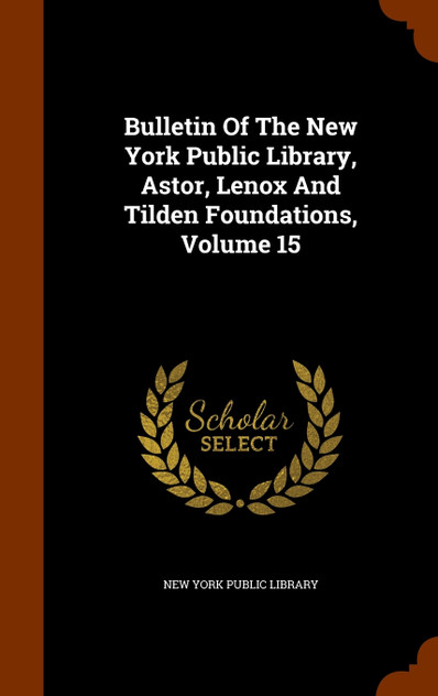 Bulletin Of The New York Public Library, Astor, Lenox And Tilden Foundations, Volume 15