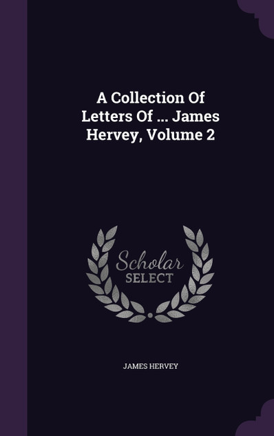 A Collection Of Letters Of ... James Hervey, Volume 2 A Collection Of Letters Of ... James Hervey, Volume 2