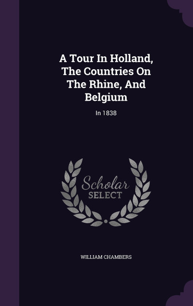 A Tour In Holland, The Countries On The Rhine, And Belgium A Tour In Holland, The Countries On The Rhine, And Belgium