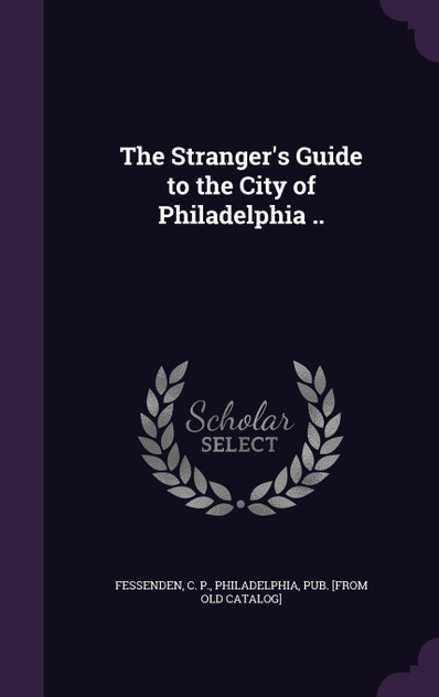 The Stranger's Guide to the City of Philadelphia .. The Stranger's Guide to the City of Philadelphia ..