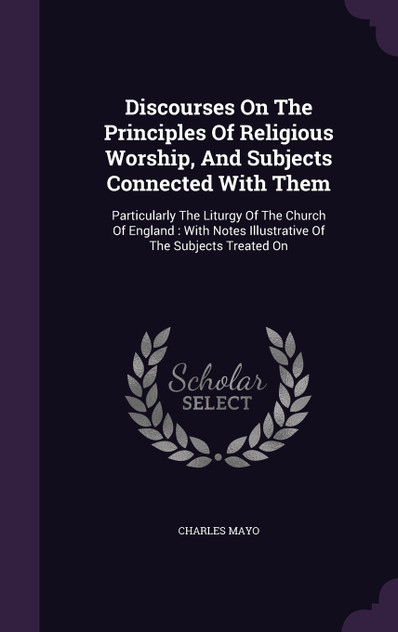 Discourses On The Principles Of Religious Worship, And Subjects Connected With Them Discourses On The Principles Of Religious Worship, And Subjects Connected With Them