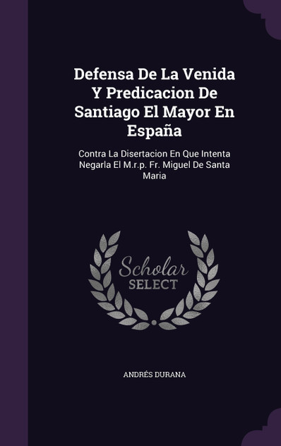 Defensa De La Venida Y Predicacion De Santiago El Mayor En España Defensa De La Venida Y Predicacion De Santiago El Mayor En España