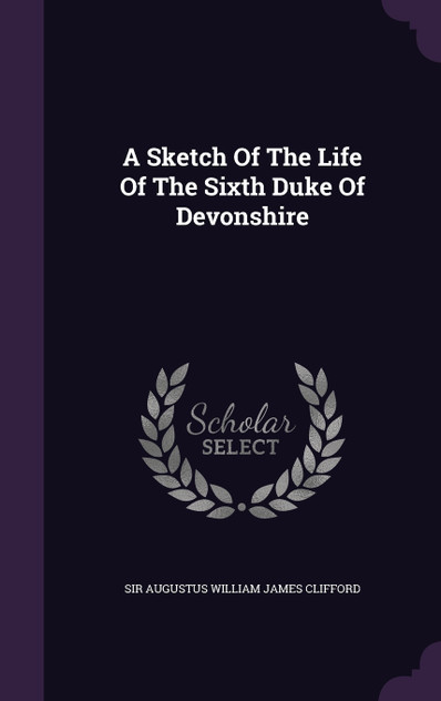 A Sketch Of The Life Of The Sixth Duke Of Devonshire A Sketch Of The Life Of The Sixth Duke Of Devonshire