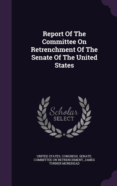 Report Of The Committee On Retrenchment Of The Senate Of The United States Report Of The Committee On Retrenchment Of The Senate Of The United States