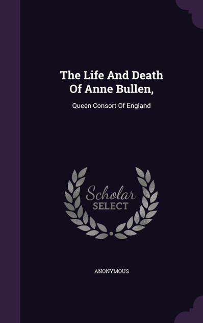 The Life And Death Of Anne Bullen, The Life And Death Of Anne Bullen,