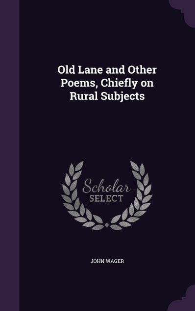 Old Lane and Other Poems, Chiefly on Rural Subjects Old Lane and Other Poems, Chiefly on Rural Subjects