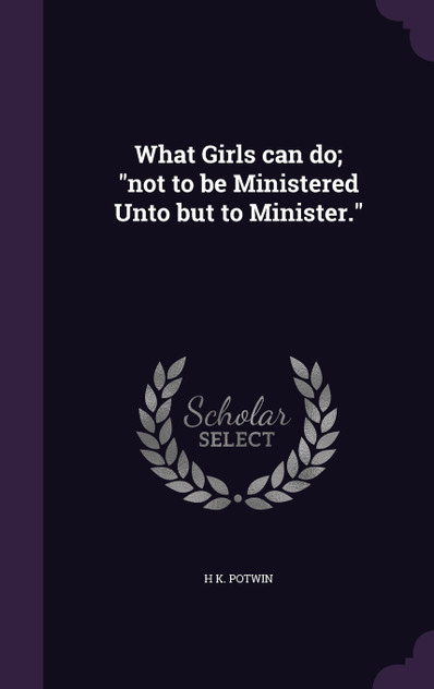 What Girls can do; "not to be Ministered Unto but to Minister."