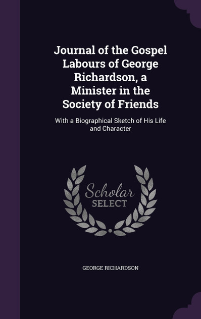 Journal of the Gospel Labours of George Richardson, a Minister in the Society of Friends Journal of the Gospel Labours of George Richardson, a Minister in the Society of Friends