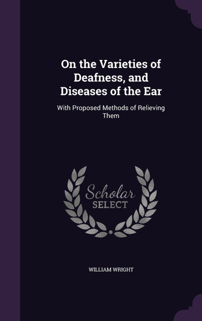On the Varieties of Deafness, and Diseases of the Ear On the Varieties of Deafness, and Diseases of the Ear