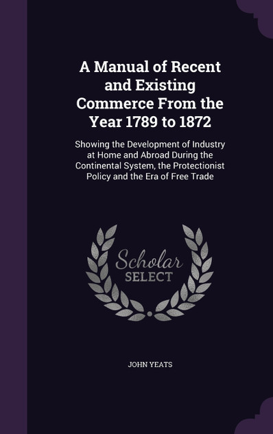 A Manual of Recent and Existing Commerce From the Year 1789 to 1872 A Manual of Recent and Existing Commerce From the Year 1789 to 1872