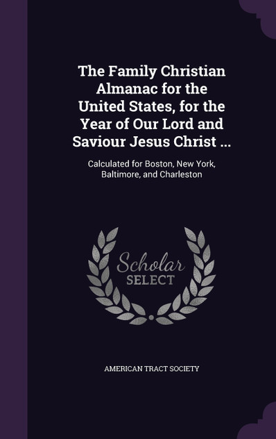 The Family Christian Almanac for the United States, for the Year of Our Lord and Saviour Jesus Christ ... The Family Christian Almanac for the United States, for the Year of Our Lord and Saviour Jesus Christ ...