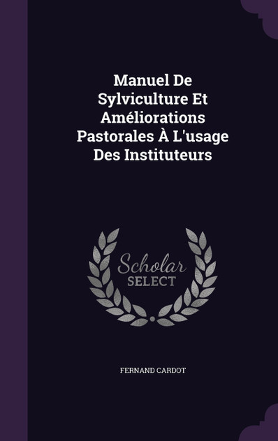 Manuel De Sylviculture Et Améliorations Pastorales À L'usage Des Instituteurs Manuel De Sylviculture Et Améliorations Pastorales À L'usage Des Instituteurs