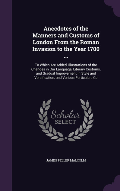 Anecdotes of the Manners and Customs of London From the Roman Invasion to the Year 1700 ... Anecdotes of the Manners and Customs of London From the Roman Invasion to the Year 1700 ...