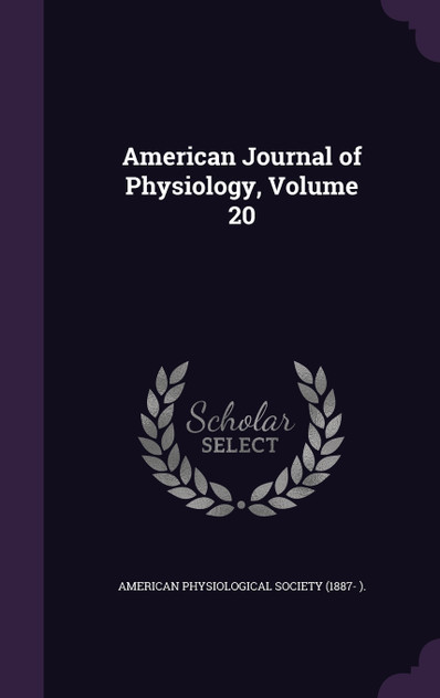 American Journal of Physiology, Volume 20 American Journal of Physiology, Volume 20