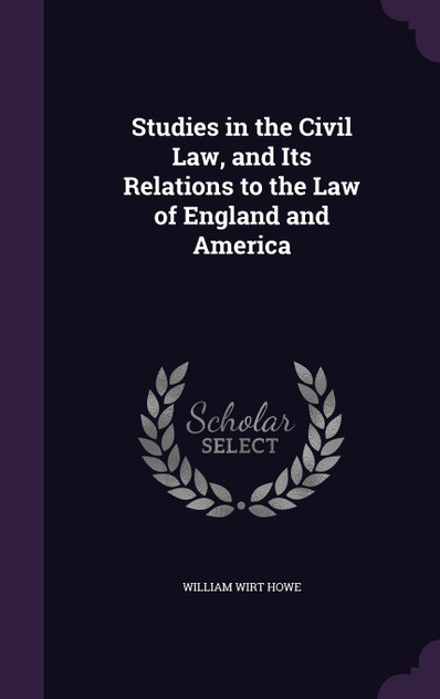 Studies in the Civil Law, and Its Relations to the Law of England and America Studies in the Civil Law, and Its Relations to the Law of England and America