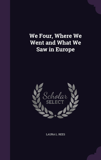We Four, Where We Went and What We Saw in Europe We Four, Where We Went and What We Saw in Europe