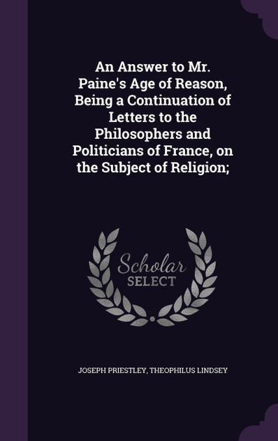 An Answer to Mr. Paine's Age of Reason, Being a Continuation of Letters to the Philosophers and Politicians of France, on the Subject of Religion; An Answer to Mr. Paine's Age of Reason, Being a Continuation of Letters to the Philosophers and Politicians of France, on the Subject of Religion;