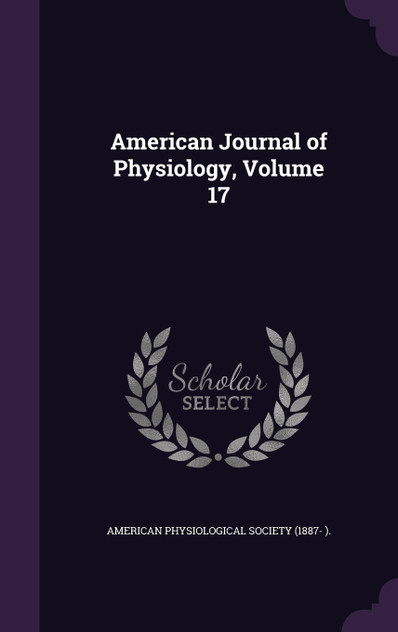 American Journal of Physiology, Volume 17 American Journal of Physiology, Volume 17