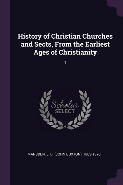 History of Christian Churches and Sects, From the Earliest Ages of Christianity