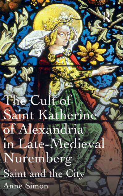 The Cult of Saint Katherine of Alexandria in Late-Medieval Nuremberg The Cult of Saint Katherine of Alexandria in Late-Medieval Nuremberg