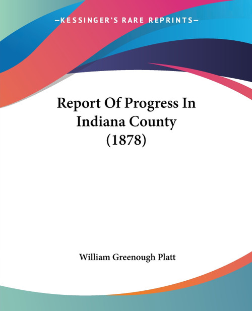 Report Of Progress In Indiana County (1878) Report Of Progress In Indiana County (1878)