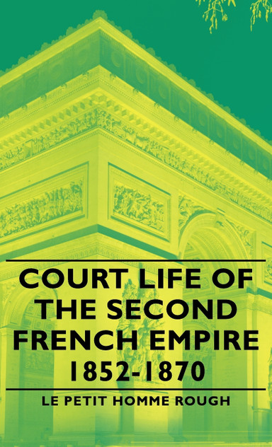 Court Life of the Second French Empire 1852-1870 Court Life of the Second French Empire 1852-1870