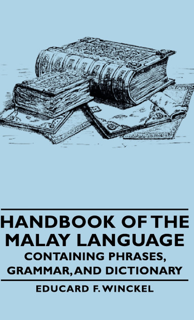 Handbook of the Malay Language - Containing Phrases, Grammar, and Dictionary Handbook of the Malay Language - Containing Phrases, Grammar, and Dictionary