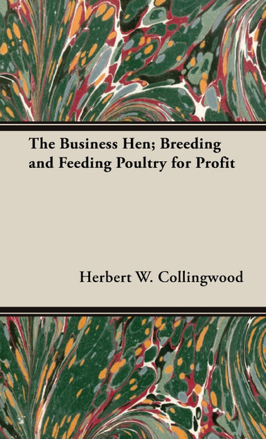 The Business Hen; Breeding and Feeding Poultry for Profit The Business Hen; Breeding and Feeding Poultry for Profit