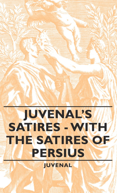 Juvenal's Satires - With the Satires of Persius Juvenal's Satires - With the Satires of Persius