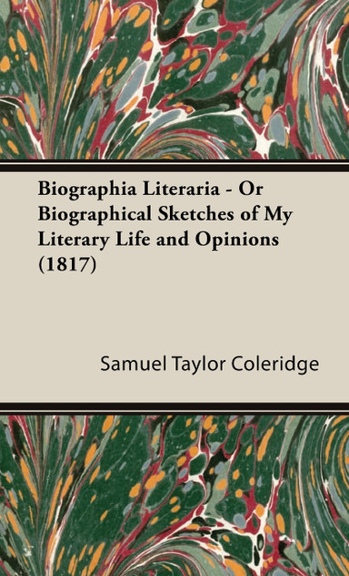 Biographia Literaria - Or Biographical Sketches of My Literary Life and Opinions (1817) Biographia Literaria - Or Biographical Sketches of My Literary Life and Opinions (1817)
