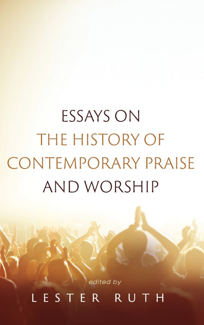 Essays on the History of Contemporary Praise and Worship Essays on the History of Contemporary Praise and Worship