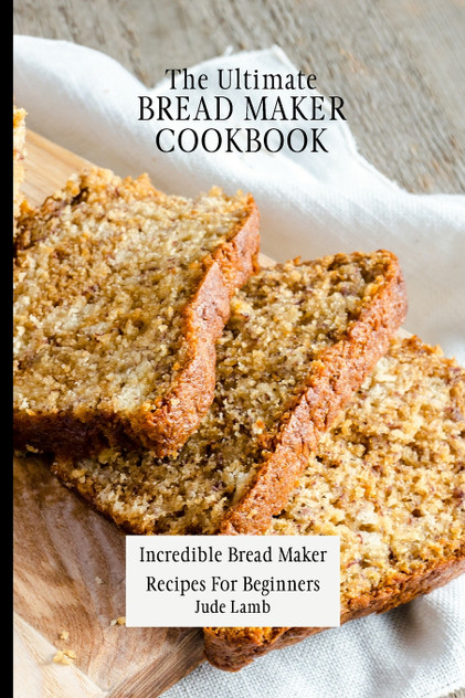 The Ultimate Bread Maker Cookbook The Ultimate Bread Maker Cookbook