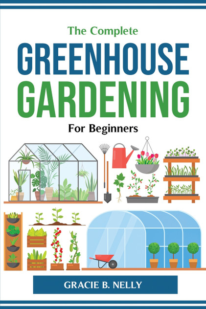 The Complete Greenhouse Gardening For Beginners The Complete Greenhouse Gardening For Beginners