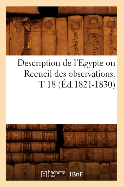 Description de l'Egypte ou Recueil des observations. T 18 (Éd.1821-1830) Description de l'Egypte ou Recueil des observations. T 18 (Éd.1821-1830)