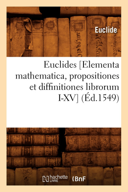 Euclides [Elementa mathematica, propositiones et diffinitiones librorum I-XV] (Éd.1549)