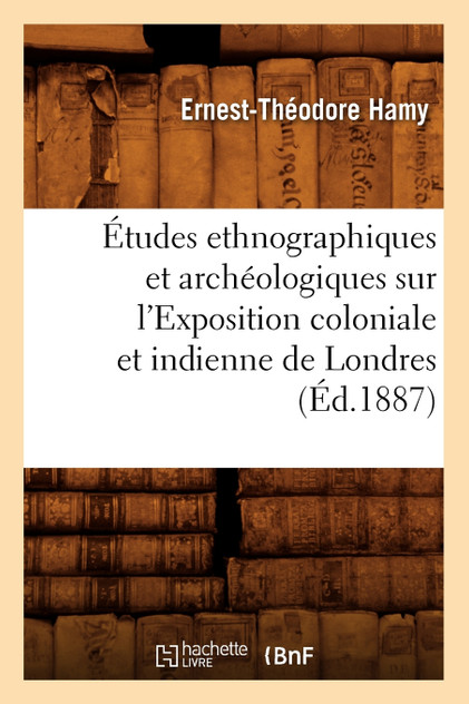 Études ethnographiques et archéologiques sur l'Exposition coloniale et indienne de Londres (Éd.1887) Études ethnographiques et archéologiques sur l'Exposition coloniale et indienne de Londres (Éd.1887)