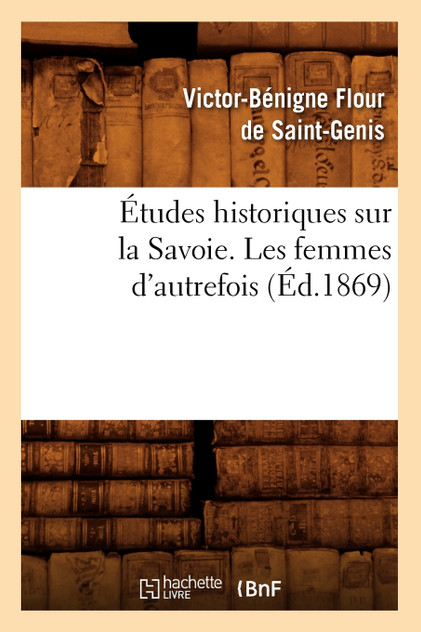 Études historiques sur la Savoie. Les femmes d'autrefois, (Éd.1869) Études historiques sur la Savoie. Les femmes d'autrefois, (Éd.1869)