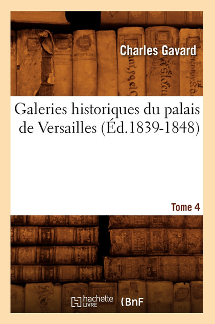 Galeries historiques du palais de Versailles. Tome 4 (Éd.1839-1848) Galeries historiques du palais de Versailles. Tome 4 (Éd.1839-1848)