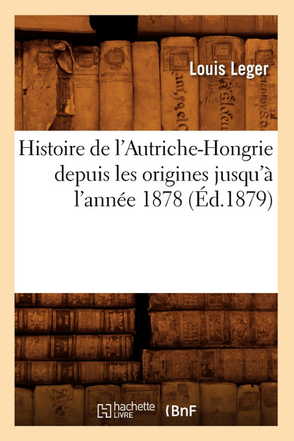 Histoire de l'Autriche-Hongrie depuis les origines jusqu'à l'année 1878 (Éd.1879) Histoire de l'Autriche-Hongrie depuis les origines jusqu'à l'année 1878 (Éd.1879)